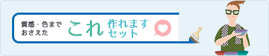 質感・色までおさえた | これ作れますセット